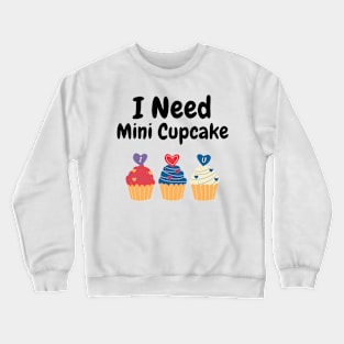 i need mini cupcake Crewneck Sweatshirt